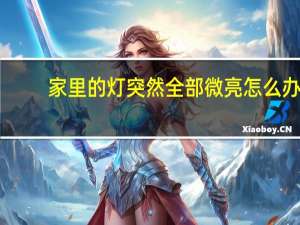 家里的灯突然全部微亮怎么办