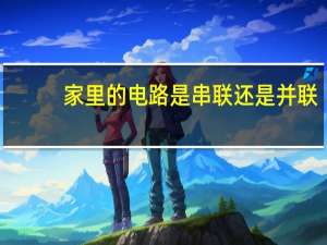 家里的电路是串联还是并联