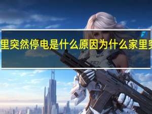 家里突然停电是什么原因 为什么家里突然停电