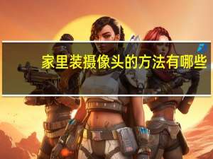 家里装摄像头的方法有哪些