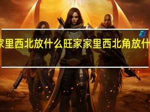 家里西北放什么旺家 家里西北角放什么旺财
