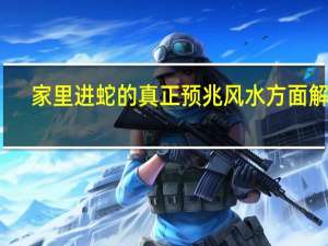家里进蛇的真正预兆风水方面解释（家里进蛇的真正预兆）