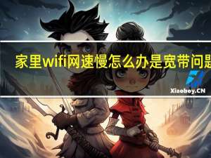 家里wifi网速慢怎么办是宽带问题吗（家里wifi网速慢怎么办）
