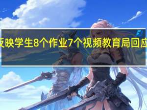 家长反映学生8个作业7个视频 教育局回应\