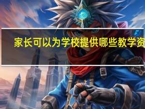 家长可以为学校提供哪些教学资源