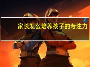 家长怎么培养孩子的专注力