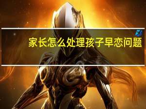 家长怎么处理孩子早恋问题