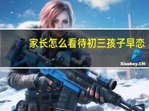 家长怎么看待初三孩子早恋