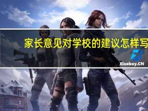 家长意见对学校的建议怎样写