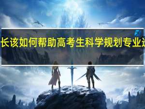 家长该如何帮助高考生科学规划专业选择方向