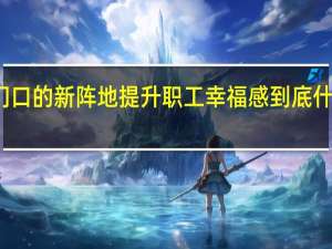 家门口的新阵地 提升职工幸福感 到底什么情况嘞