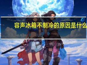 容声冰箱不制冷的原因是什么