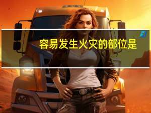 容易发生火灾的部位是（容易发生火灾的部位）