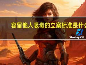 容留他人吸毒的立案标准是什么