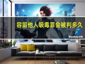 容留他人吸毒罪会被判多久