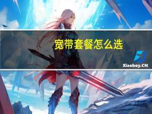 宽带套餐怎么选（宽带套餐哪个好）