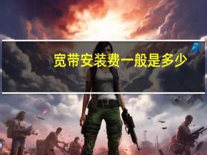 宽带安装费一般是多少（宽带安装）