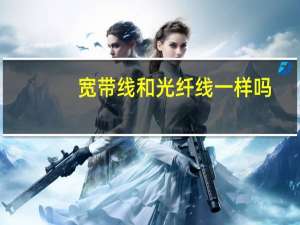 宽带线和光纤线一样吗