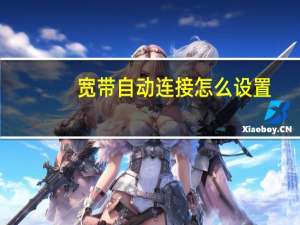 宽带自动连接怎么设置（宽带自动连接）