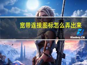 宽带连接图标怎么弄出来（宽带连接图标）