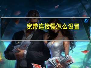 宽带连接慢怎么设置（宽带连接慢怎么办）