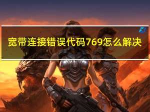 宽带连接错误代码769怎么解决（769错误代码是什么意思）