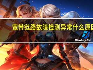 宽带链路故障检测异常什么原因