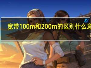 宽带100m和200m的区别什么意思（宽带100m和200m的区别）