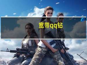 宽带qq钻（宽带开通qq业务）