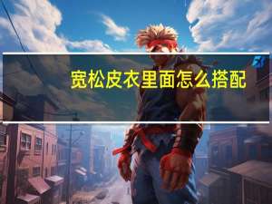 宽松皮衣里面怎么搭配