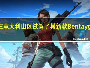 宾利已经在意大利山区试驾了其新款Bentayga SUV的柴油版