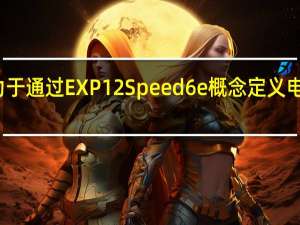 宾利汽车致力于通过EXP12Speed6e概念定义电动豪华车细分市场