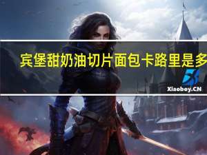 宾堡 甜奶油切片面包卡路里是多少