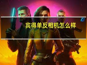 宾得单反相机怎么样，请看参数介绍