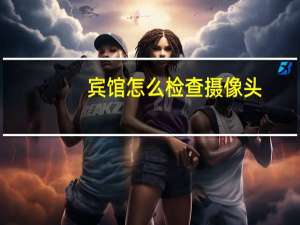 宾馆怎么检查摄像头
