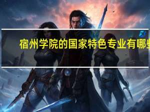 宿州学院的国家特色专业有哪些