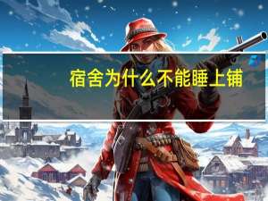 宿舍为什么不能睡上铺