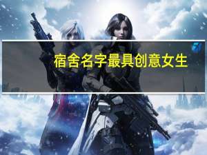 宿舍名字 最具创意女生（女生宿舍名字最具创意）