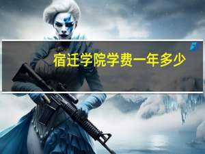 宿迁学院学费一年多少（宿迁学院学费）