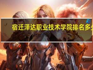 宿迁泽达职业技术学院排名多少