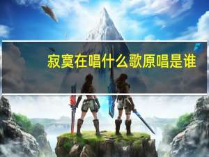 寂寞在唱什么歌原唱是谁（寂寞在唱什么歌）