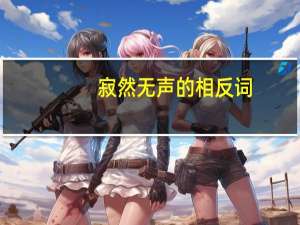 寂然无声的相反词（寂然无声的近义词）