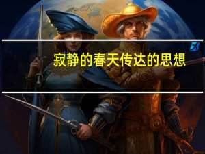 寂静的春天传达的思想（寂静的春天表达了作者怎样的思想感情）