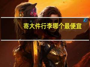 寄大件行李哪个最便宜（寄大件行李哪个物流便宜）