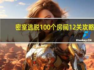 密室逃脱100个房间12关攻略（密室逃脱100个房间）