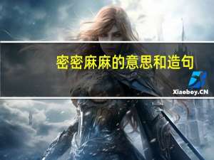 密密麻麻的意思和造句（密密麻麻的意思）