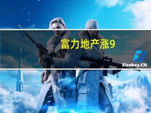 富力地产涨9.52% 中期股东应占亏损同比收窄26.17%