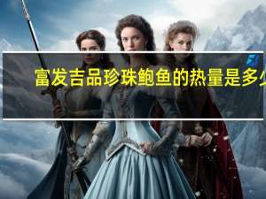 富发 吉品珍珠鲍鱼的热量是多少
