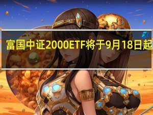 富国中证2000ETF将于9月18日起发售