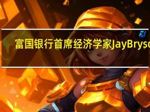 富国银行首席经济学家Jay Bryson：在美联储宣布任务完成之前还需要再看到几个月的0.2%的核心CPI月率我认为美联储目前将推迟放松政策